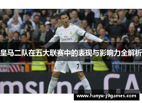 皇马二队在五大联赛中的表现与影响力全解析
