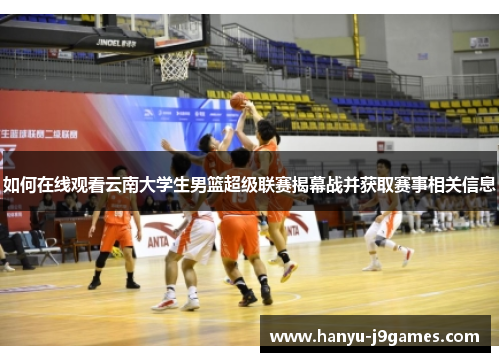 如何在线观看云南大学生男篮超级联赛揭幕战并获取赛事相关信息