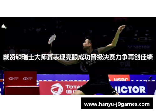 戴资颖瑞士大师赛表现亮眼成功晋级决赛力争再创佳绩