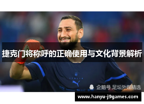 捷克门将称呼的正确使用与文化背景解析 捷克门将称呼的正确使用与文化背景解析