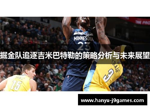 掘金队追逐吉米巴特勒的策略分析与未来展望 掘金队追逐吉米巴特勒的策略分析与未来展望