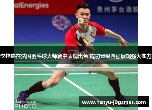 李梓嘉在法国羽毛球大师赛中表现出色 成功晋级四强展现强大实力 李梓嘉在法国羽毛球大师赛中表现出色 成功晋级四强展现强大实力