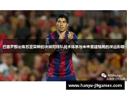 巴塞罗那出售苏亚雷斯的决策对球队战术体系与未来重建格局的深远影响 巴塞罗那出售苏亚雷斯的决策对球队战术体系与未来重建格局的深远影响