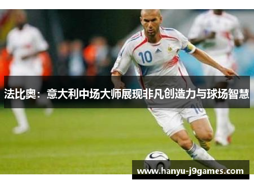 法比奥：意大利中场大师展现非凡创造力与球场智慧