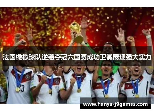法国橄榄球队逆袭夺冠六国赛成功卫冕展现强大实力