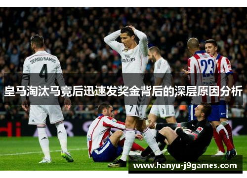 皇马淘汰马竞后迅速发奖金背后的深层原因分析 皇马淘汰马竞后迅速发奖金背后的深层原因分析