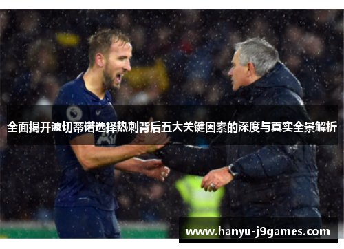 全面揭开波切蒂诺选择热刺背后五大关键因素的深度与真实全景解析