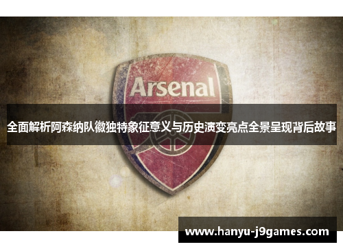 全面解析阿森纳队徽独特象征意义与历史演变亮点全景呈现背后故事 全面解析阿森纳队徽独特象征意义与历史演变亮点全景呈现背后故事