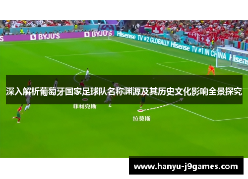 深入解析葡萄牙国家足球队名称渊源及其历史文化影响全景探究