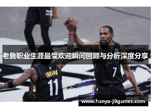 老詹职业生涯最受欢迎瞬间回顾与分析深度分享 老詹职业生涯最受欢迎瞬间回顾与分析深度分享