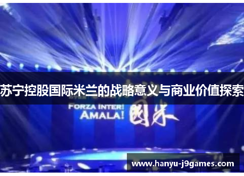 苏宁控股国际米兰的战略意义与商业价值探索 苏宁控股国际米兰的战略意义与商业价值探索