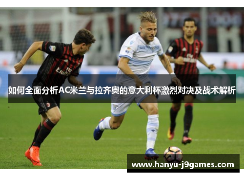 如何全面分析AC米兰与拉齐奥的意大利杯激烈对决及战术解析