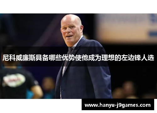 尼科威廉斯具备哪些优势使他成为理想的左边锋人选 尼科威廉斯具备哪些优势使他成为理想的左边锋人选