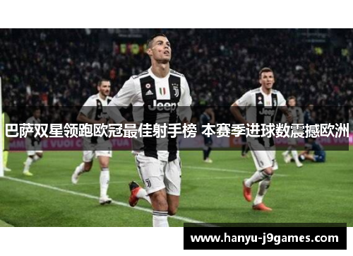 巴萨双星领跑欧冠最佳射手榜 本赛季进球数震撼欧洲 巴萨双星领跑欧冠最佳射手榜 本赛季进球数震撼欧洲