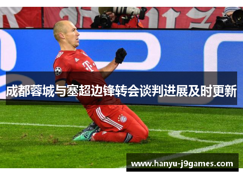 成都蓉城与塞超边锋转会谈判进展及时更新