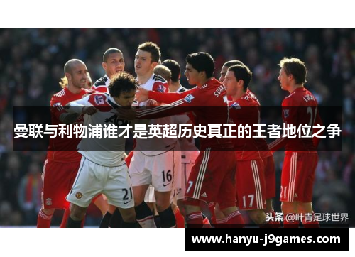 曼联与利物浦谁才是英超历史真正的王者地位之争