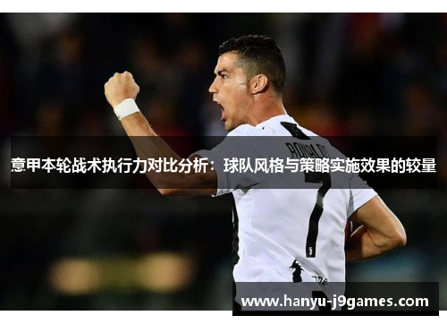 意甲本轮战术执行力对比分析：球队风格与策略实施效果的较量