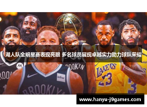湖人队全明星赛表现亮眼 多名球员展现卓越实力助力球队荣耀