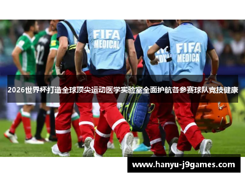 2026世界杯打造全球顶尖运动医学实验室全面护航各参赛球队竞技健康