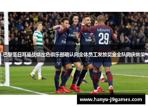 巴黎圣日耳曼战绩出色俱乐部确认向全体员工发放奖金全队同庆共荣