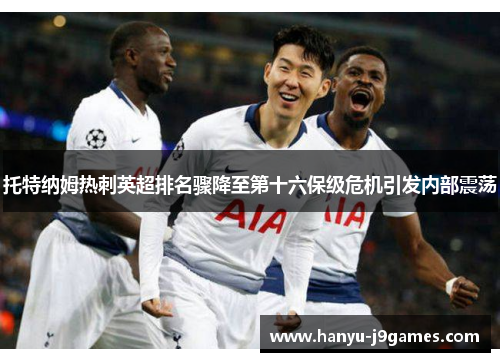 托特纳姆热刺英超排名骤降至第十六保级危机引发内部震荡