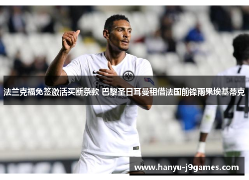 法兰克福免签激活买断条款 巴黎圣日耳曼租借法国前锋雨果埃基蒂克 法兰克福免签激活买断条款 巴黎圣日耳曼租借法国前锋雨果埃基蒂克