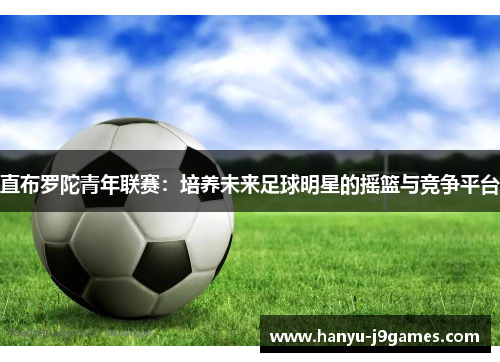 直布罗陀青年联赛：培养未来足球明星的摇篮与竞争平台