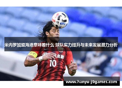 米内罗加盟海港意味着什么 球队实力提升与未来发展潜力分析