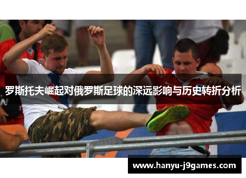 罗斯托夫崛起对俄罗斯足球的深远影响与历史转折分析