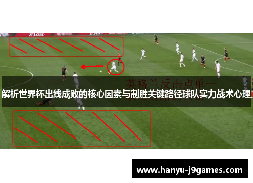 解析世界杯出线成败的核心因素与制胜关键路径球队实力战术心理