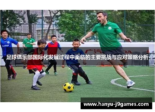 足球俱乐部国际化发展过程中面临的主要挑战与应对策略分析