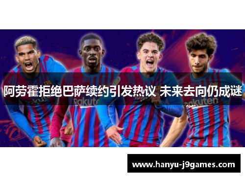 阿劳霍拒绝巴萨续约引发热议 未来去向仍成谜