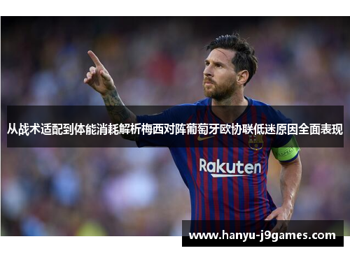从战术适配到体能消耗解析梅西对阵葡萄牙欧协联低迷原因全面表现