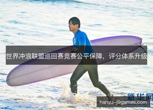 世界冲浪联盟巡回赛竞赛公平保障，评分体系升级