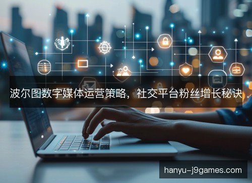波尔图数字媒体运营策略，社交平台粉丝增长秘诀