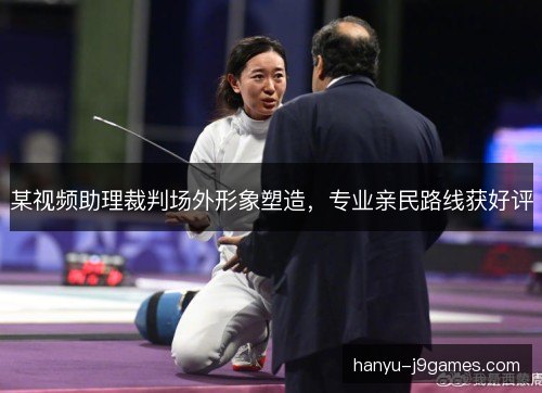 某视频助理裁判场外形象塑造，专业亲民路线获好评