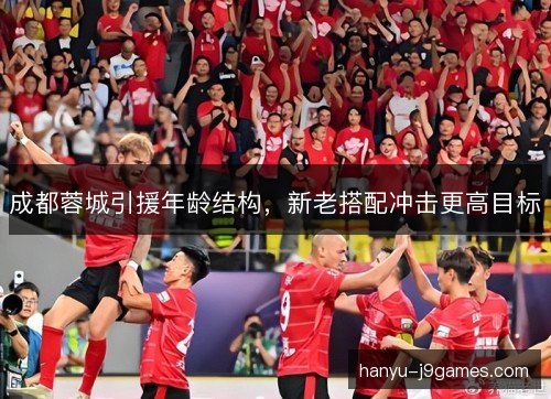 成都蓉城引援年龄结构，新老搭配冲击更高目标