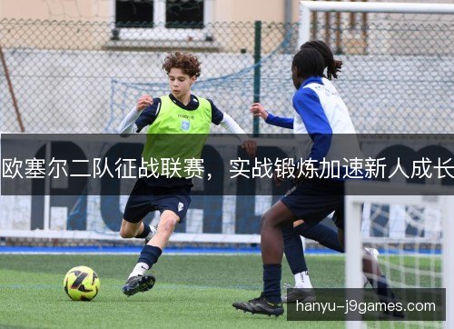 欧塞尔二队征战联赛，实战锻炼加速新人成长