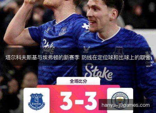 塔尔科夫斯基与埃弗顿的新赛季 防线在定位球和出球上的取舍